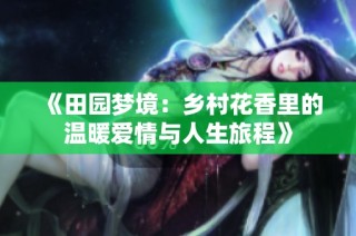 《田园梦境：乡村花香里的温暖爱情与人生旅程》