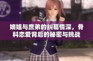 嫡姐与庶弟的纠葛情深，骨科恋爱背后的秘密与挑战