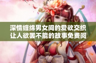 深情缠绵男女间的爱欲交织让人欲罢不能的故事免费阅读