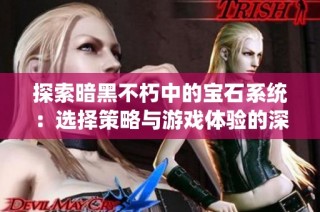 探索暗黑不朽中的宝石系统：选择策略与游戏体验的深度解析