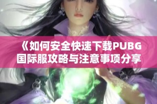 《如何安全快速下载PUBG国际服攻略与注意事项分享》