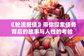 《轮流抵债》带你探索债务背后的故事与人性的考验