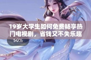 19岁大学生如何免费畅享热门电视剧，省钱又不失乐趣的观看攻略