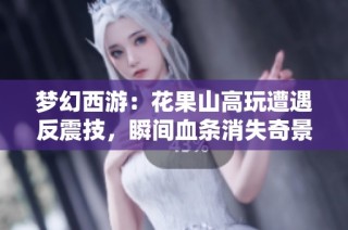 梦幻西游：花果山高玩遭遇反震技，瞬间血条消失奇景再现