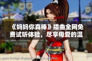 《妈妈你真棒》插曲全网免费试听体验，尽享母爱的温暖旋律