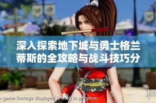 深入探索地下城与勇士格兰蒂斯的全攻略与战斗技巧分享