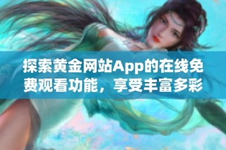 探索黄金网站App的在线免费观看功能，享受丰富多彩的视频体验