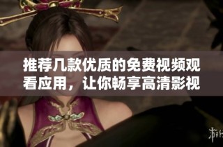 推荐几款优质的免费视频观看应用，让你畅享高清影视体验