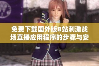 免费下载国外版B站刺激战场直播应用程序的步骤与安装指南