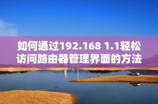 如何通过192.168 1.1轻松访问路由器管理界面的方法解析