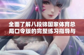 全面了解八段锦国家体育总局口令版的完整练习指导与步骤解析