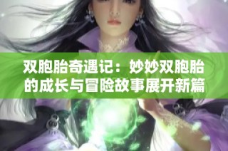 双胞胎奇遇记：妙妙双胞胎的成长与冒险故事展开新篇章