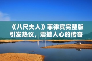 《八尺夫人》菲律宾完整版引发热议，震撼人心的传奇故事再现银幕