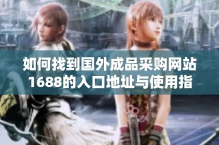 如何找到国外成品采购网站1688的入口地址与使用指南