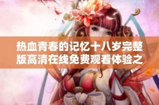 热血青春的记忆十八岁完整版高清在线免费观看体验之旅