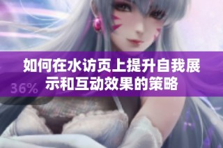 如何在水访页上提升自我展示和互动效果的策略