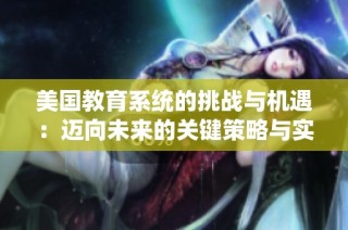 美国教育系统的挑战与机遇：迈向未来的关键策略与实践探讨