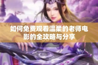 如何免费观看温柔的老师电影的全攻略与分享