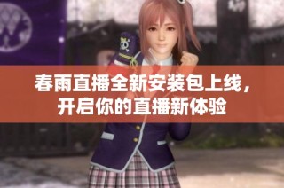 春雨直播全新安装包上线，开启你的直播新体验