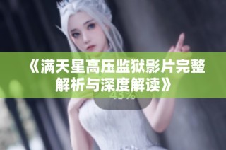 《满天星高压监狱影片完整解析与深度解读》