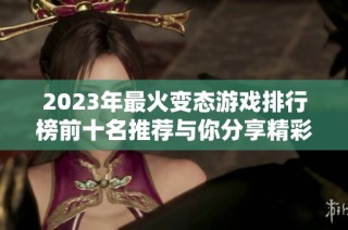 2023年最火变态游戏排行榜前十名推荐与你分享精彩游戏体验