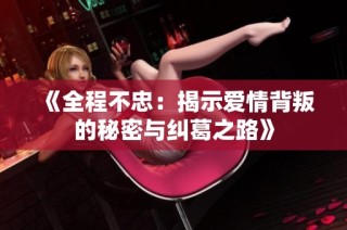 《全程不忠：揭示爱情背叛的秘密与纠葛之路》