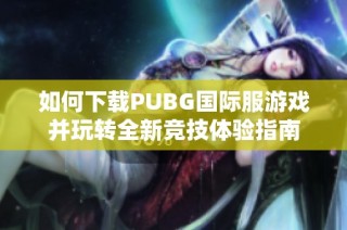 如何下载PUBG国际服游戏并玩转全新竞技体验指南