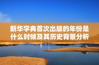 新华字典首次出版的年份是什么时候及其历史背景分析