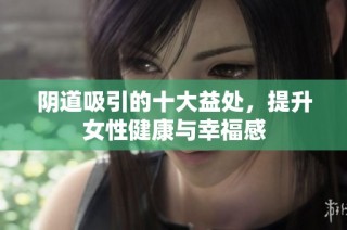 阴道吸引的十大益处，提升女性健康与幸福感