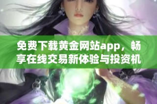 免费下载黄金网站app，畅享在线交易新体验与投资机会