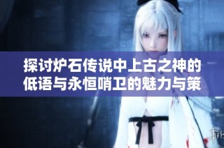 探讨炉石传说中上古之神的低语与永恒哨卫的魅力与策略
