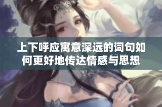 上下呼应寓意深远的词句如何更好地传达情感与思想