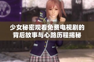 少女秘密观看免费电视剧的背后故事与心路历程揭秘
