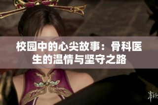 校园中的心尖故事：骨科医生的温情与坚守之路