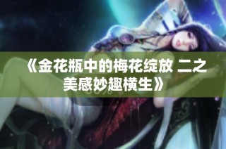 《金花瓶中的梅花绽放 二之美感妙趣横生》