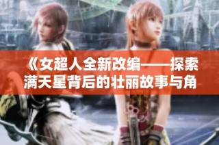 《女超人全新改编——探索满天星背后的壮丽故事与角色》