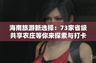 海南旅游新选择：73家省级共享农庄等你来探索与打卡体验