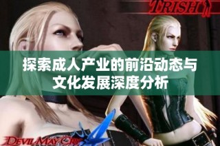 探索成人产业的前沿动态与文化发展深度分析