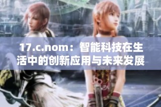 17.c.nom：智能科技在生活中的创新应用与未来发展探讨