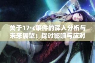 关于17·c事件的深入分析与未来展望：探讨影响与应对策略