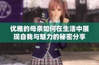 优雅的母亲如何在生活中展现自我与魅力的秘密分享