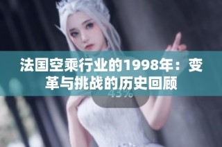 法国空乘行业的1998年：变革与挑战的历史回顾
