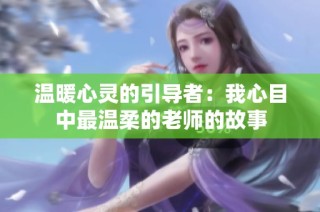 温暖心灵的引导者：我心目中最温柔的老师的故事