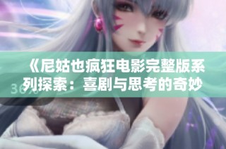 《尼姑也疯狂电影完整版系列探索：喜剧与思考的奇妙结合》