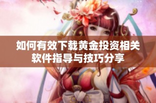 如何有效下载黄金投资相关软件指导与技巧分享