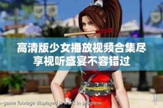高清版少女播放视频合集尽享视听盛宴不容错过