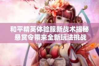和平精英体验服新战术揭秘 悬赏令带来全新玩法挑战