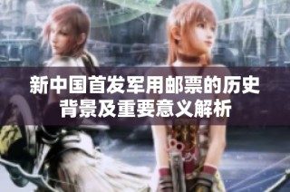 新中国首发军用邮票的历史背景及重要意义解析
