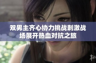 双男主齐心协力挑战刺激战场展开热血对抗之旅