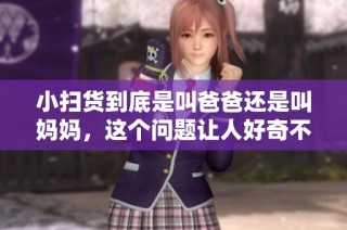 小扫货到底是叫爸爸还是叫妈妈，这个问题让人好奇不已